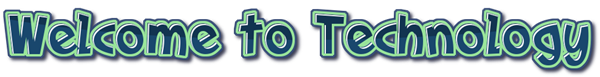 Welcome to Technology Welcome to Technology